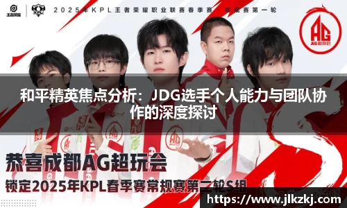 和平精英焦点分析：JDG选手个人能力与团队协作的深度探讨