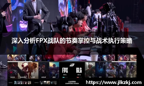 深入分析FPX战队的节奏掌控与战术执行策略