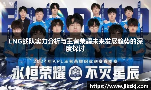 LNG战队实力分析与王者荣耀未来发展趋势的深度探讨