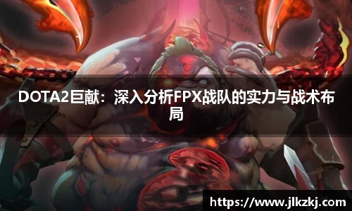 DOTA2巨献：深入分析FPX战队的实力与战术布局