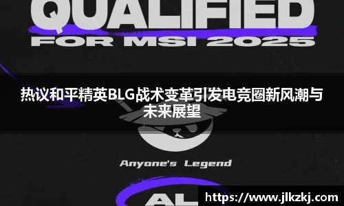 热议和平精英BLG战术变革引发电竞圈新风潮与未来展望