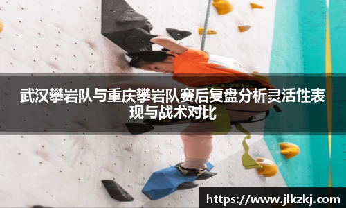 武汉攀岩队与重庆攀岩队赛后复盘分析灵活性表现与战术对比