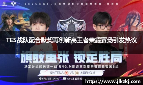 TES战队配合默契再创新高王者荣耀赛场引发热议