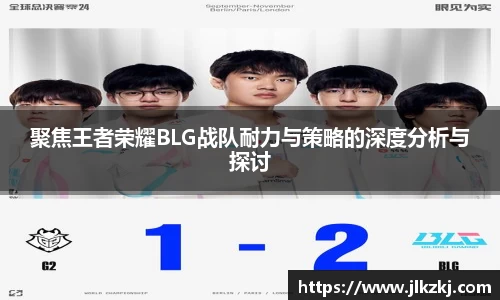 聚焦王者荣耀BLG战队耐力与策略的深度分析与探讨