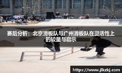 赛后分析：北京滑板队与广州滑板队在灵活性上的较量与启示