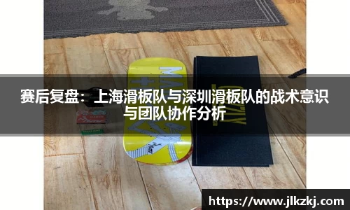 赛后复盘：上海滑板队与深圳滑板队的战术意识与团队协作分析