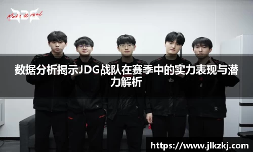数据分析揭示JDG战队在赛季中的实力表现与潜力解析