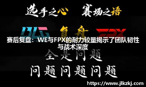 赛后复盘：WE与FPX的耐力较量揭示了团队韧性与战术深度