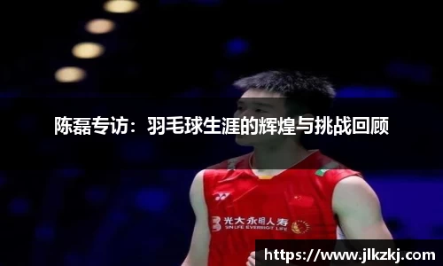 陈磊专访：羽毛球生涯的辉煌与挑战回顾