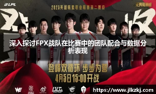 深入探讨FPX战队在比赛中的团队配合与数据分析表现