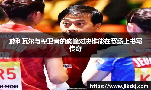 玻利瓦尔与捍卫者的巅峰对决谁能在赛场上书写传奇