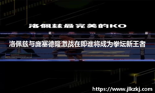 洛佩兹与庞塞德隆激战在即谁将成为拳坛新王者