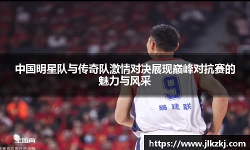 中国明星队与传奇队激情对决展现巅峰对抗赛的魅力与风采