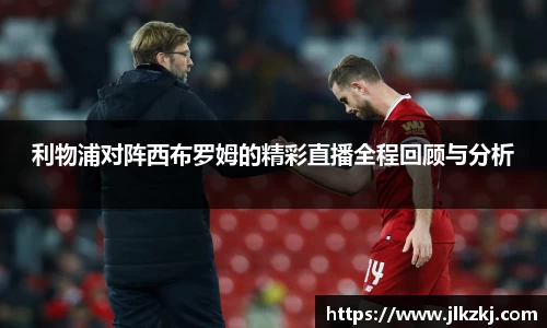 利物浦对阵西布罗姆的精彩直播全程回顾与分析