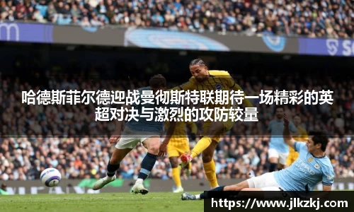 哈德斯菲尔德迎战曼彻斯特联期待一场精彩的英超对决与激烈的攻防较量