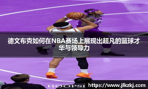 德文布克如何在NBA赛场上展现出超凡的篮球才华与领导力