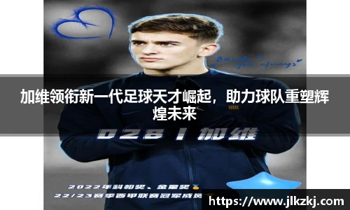 加维领衔新一代足球天才崛起，助力球队重塑辉煌未来