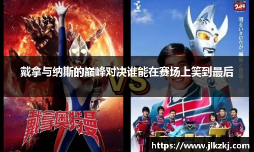 戴拿与纳斯的巅峰对决谁能在赛场上笑到最后