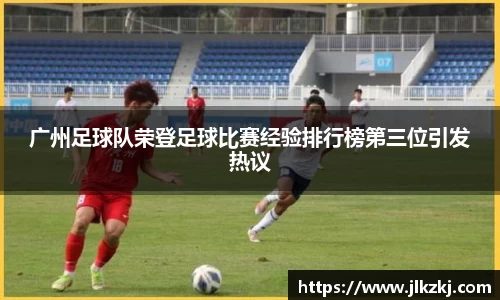 广州足球队荣登足球比赛经验排行榜第三位引发热议
