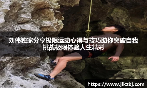 刘伟独家分享极限运动心得与技巧助你突破自我挑战极限体验人生精彩